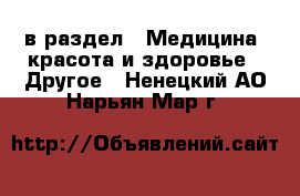  в раздел : Медицина, красота и здоровье » Другое . Ненецкий АО,Нарьян-Мар г.